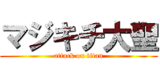 マジキチ大聖 (attack on titan)