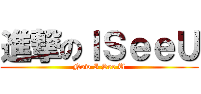 進撃のＩＳｅｅＵ (Now I See U)