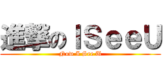 進撃のＩＳｅｅＵ (Now I See U)