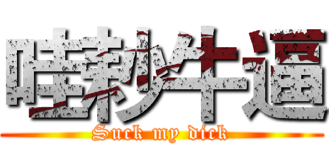 哇耖牛逼 (Suck my dick)