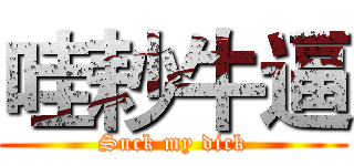 哇耖牛逼 (Suck my dick)