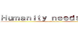 Ｈｕｍａｎｉｔｙ ｎｅｅｄｓ ｙｏｕ！ (attack on titan)
