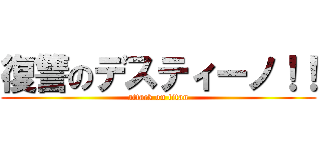 復讐のデスティーノ！！ (attack on titan)