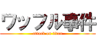 ワッフル事件 (attack on titan)