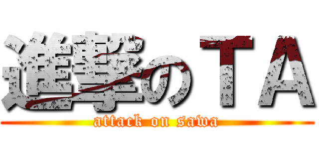 進撃のＴＡ (attack on sawa)