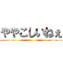 ややこしいねぇ ()