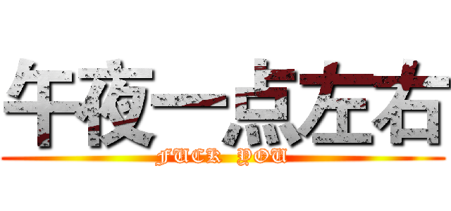午夜一点左右 (FUCK  YOU)