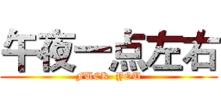 午夜一点左右 (FUCK  YOU)