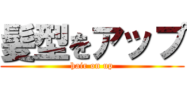 髪型をアップ (hair on up)