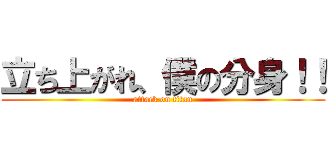 立ち上がれ、僕の分身！！ (attack on titan)