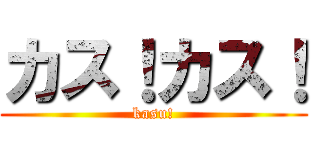 カス！カス！ (kasu!)
