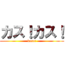 カス！カス！ (kasu!)