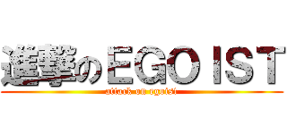 進撃のＥＧＯＩＳＴ (attack on egoist)