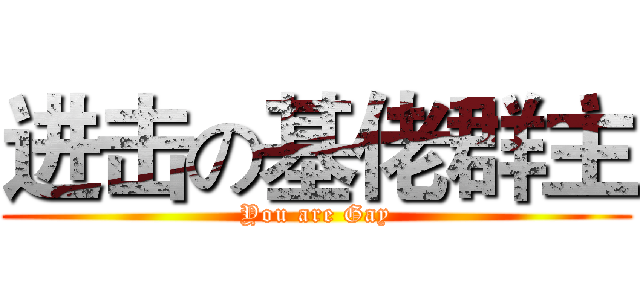 进击の基佬群主 (You are Gay)