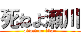 死ねよ瀬川 (attack on titan)