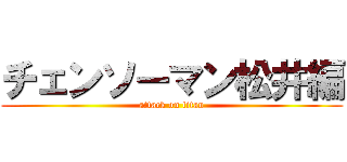 チェンソーマン松井編 (attack on titan)