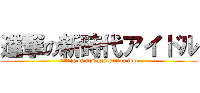進撃の新時代アイドル (attack on new generation idol)
