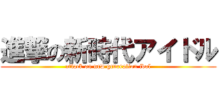 進撃の新時代アイドル (attack on new generation idol)