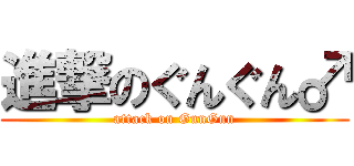 進撃のぐんぐん♂ (attack on GunGun)