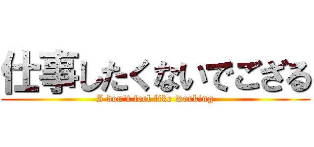 仕事したくないでござる (I don't feel like working)
