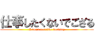仕事したくないでござる (I don't feel like working)