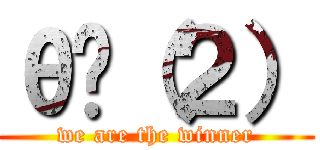 θһ（２） (we are the winner)