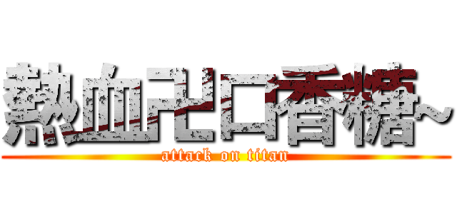 熱血卍口香糖~ (attack on titan)