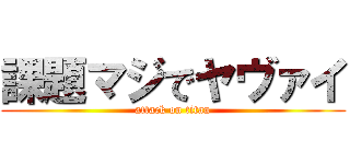 課題マジでヤヴァイ (attack on titan)