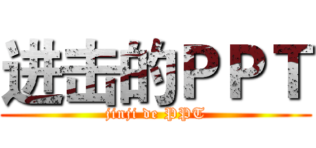 进击的ＰＰＴ (jinji de PPT)