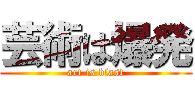 芸術は爆発 (art is blast)
