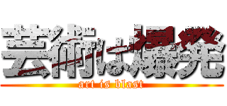 芸術は爆発 (art is blast)