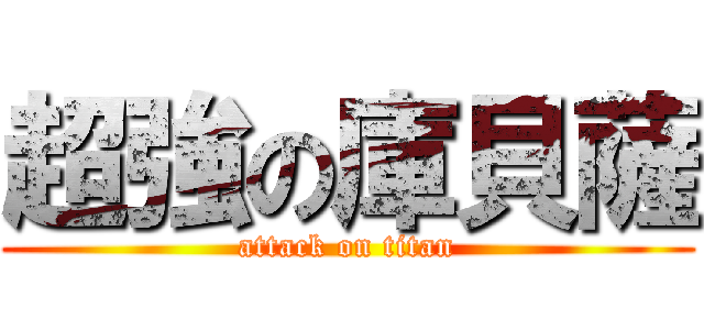 超強の庫貝薩 (attack on titan)