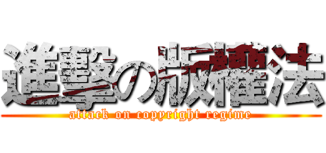 進擊の版權法 (attack on copyright regime)
