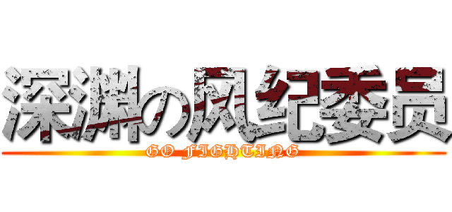 深渊の风纪委员 (GO FIGHTING)