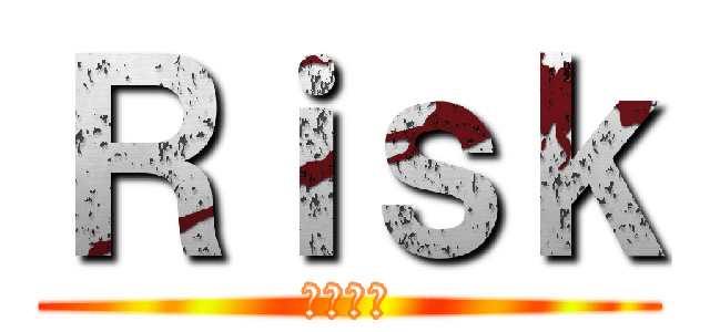 Ｒｉｓｋ (りすく。)