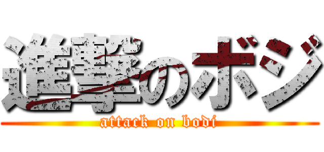 進撃のボジ (attack on bodi)