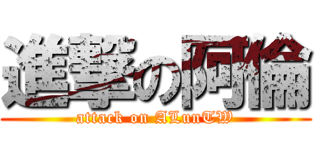 進撃の阿倫 (attack on ALunTW)