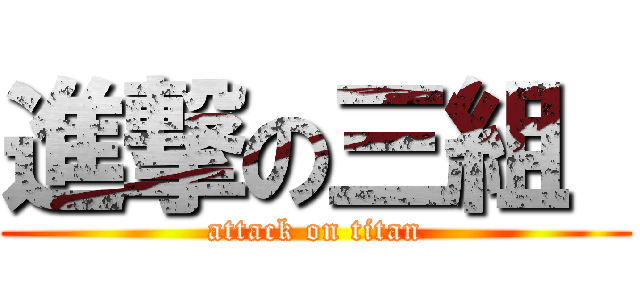 進撃の三組  (attack on titan)