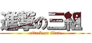 進撃の三組  (attack on titan)