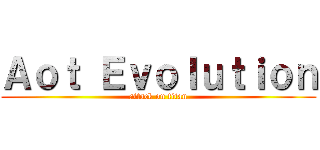 Ａｏｔ Ｅｖｏｌｕｔｉｏｎ (attack on titan)