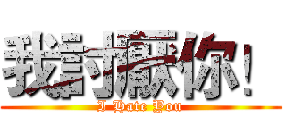 我討厭你！ (I Hate You)