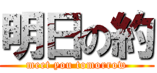 明日の約 (meet you tomorrow)