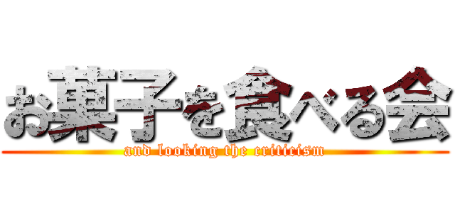 お菓子を食べる会 (and looking the criticism)