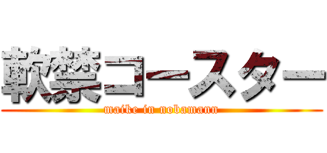 軟禁コースター (maike in nobamann)