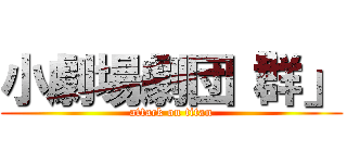 小劇場劇団「群」 (attack on titan)