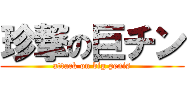 珍撃の巨チン (attack on big penis)