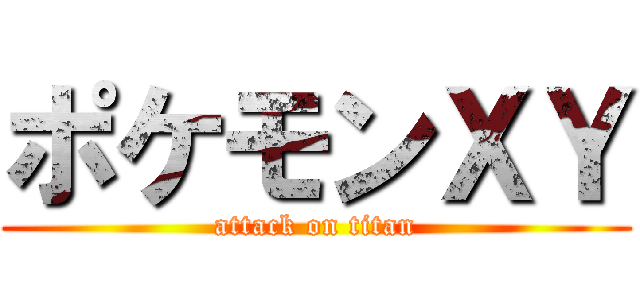 ポケモンＸＹ (attack on titan)