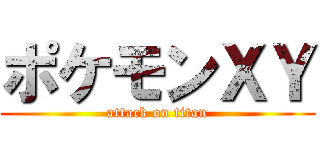 ポケモンＸＹ (attack on titan)