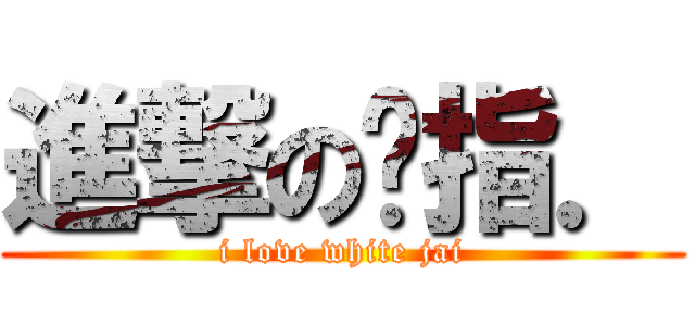 進撃の腳指． (i love white jai)
