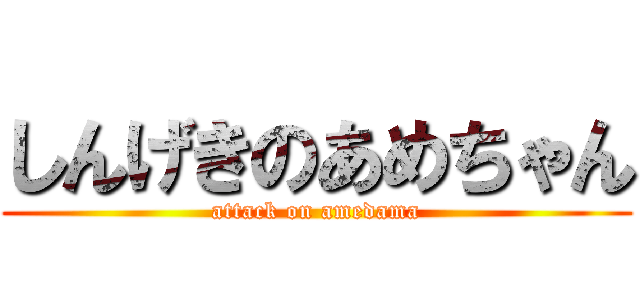 しんげきのあめちゃん (attack on amedama)